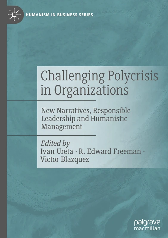 Challenging Polycrisis in Organizations: New Narratives, Responsible Leadership and Humanistic Management (Humanism in Business Series)