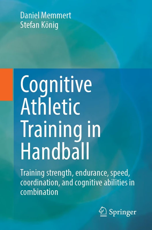 Cognitive Athletic Training in Handball: Training Strength, Endurance, Speed, Coordination, and Cognitive Abilities (Cognitive Athletic Training, 2)