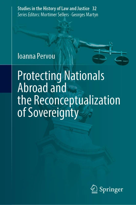 Protecting Nationals Abroad and the Reconceptualization of Sovereignty (Studies in the History of Law and Justice, 32)