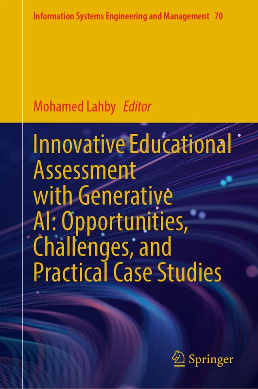 Innovative Educational Assessment with Generative AI: Opportunities, Challenges, and Practical Case Studies (Information Systems Engineering and Management, 70)