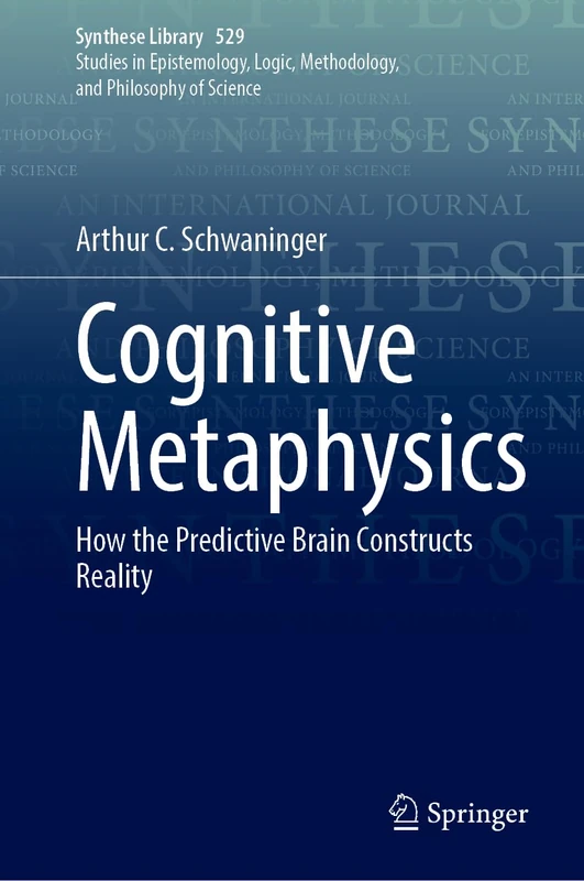 Cognitive Metaphysics: How the Predictive Brain Constructs Reality (Synthese Library, 529)
