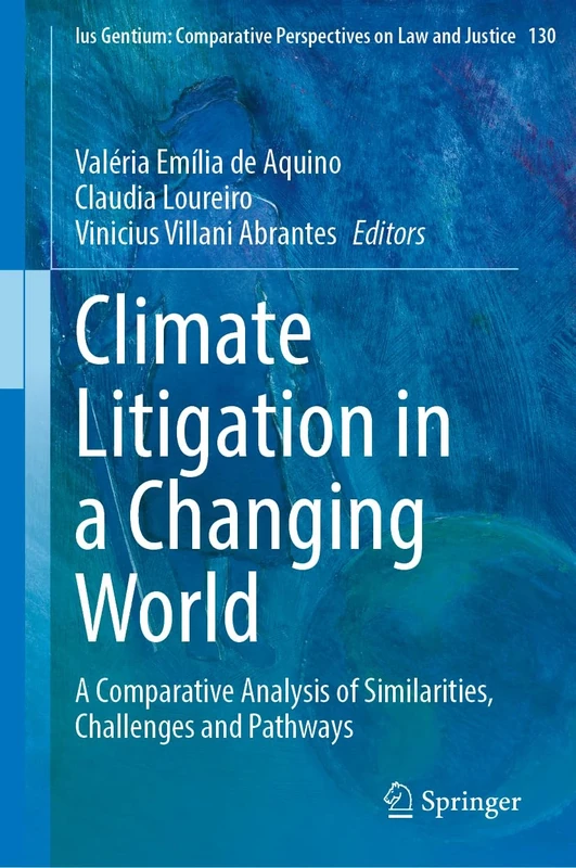 Climate Litigation in a Changing World: A Comparative Analysis of Similarities, Challenges and Pathways (Ius Gentium: Comparative Perspectives on Law and Justice, 130)