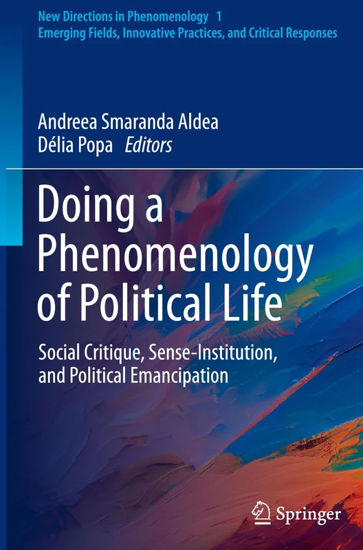 Doing a Phenomenology of Political Life: Social Critique, Sense-Institution, and Political Emancipation (New Directions in Phenomenology, 1)