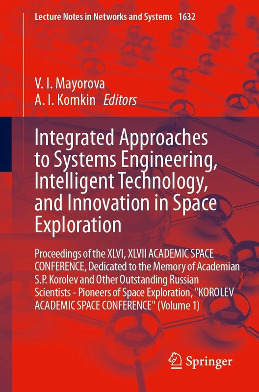 Integrated Approaches to Systems Engineering, Intelligent Technology, and Innovation in Space Exploration: Proceedings of the XLVI, XLVII ACADEMIC ... (Lecture Notes in Networks and Systems, 1632)