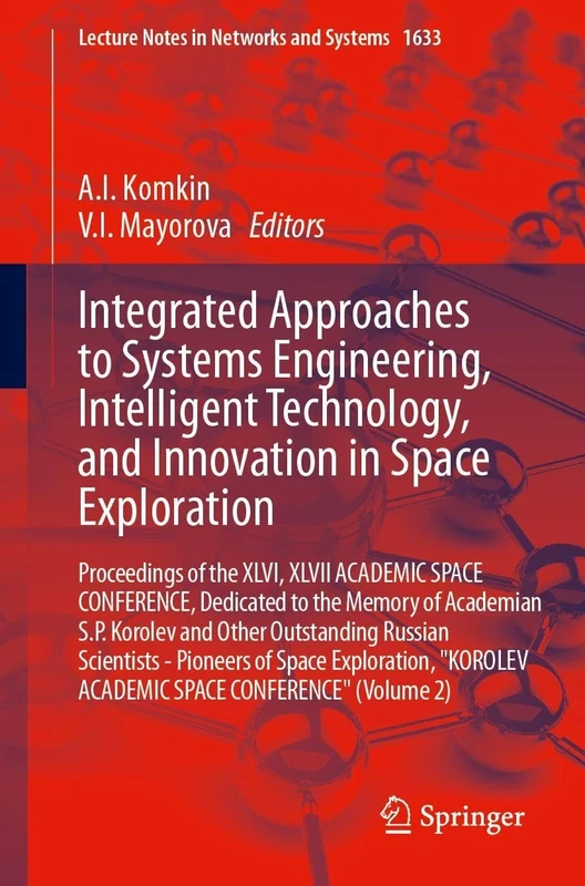 Integrated Approaches to Systems Engineering, Intelligent Technology, and Innovation in Space Exploration: Proceedings of the XLVI, XLVII ACADEMIC ... (Lecture Notes in Networks and Systems, 1633)
