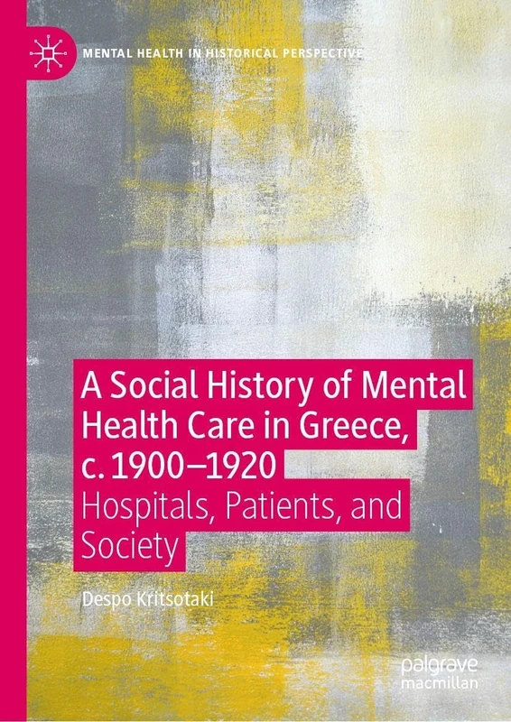 A Social History of Mental Health Care in Greece, c. 1900―1920: Hospitals, Patients, and Society (Mental Health in Historical Perspective)