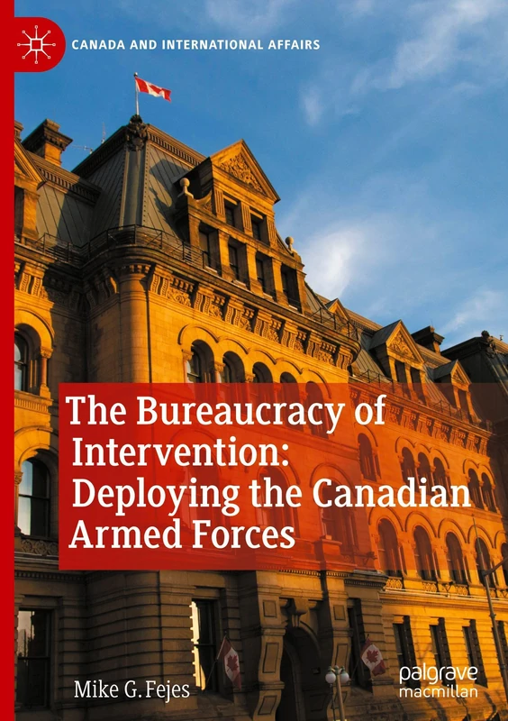The Bureaucracy of Intervention: Deploying the Canadian Armed Forces (Canada and International Affairs)