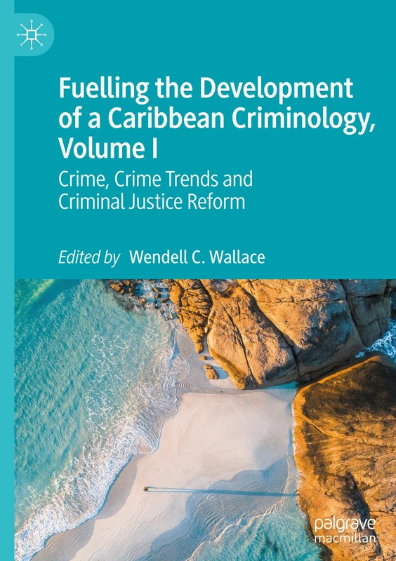 Fuelling the Development of a Caribbean Criminology, Volume I: Crime, Crime Trends and Criminal Justice Reform: 1