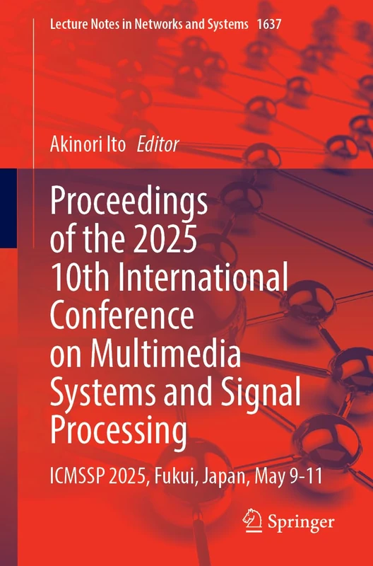 Proceedings of the 2025 10th International Conference on Multimedia Systems and Signal Processing: ICMSSP 2025, Fukui, Japan, May 9-11 (Lecture Notes in Networks and Systems, 1637)