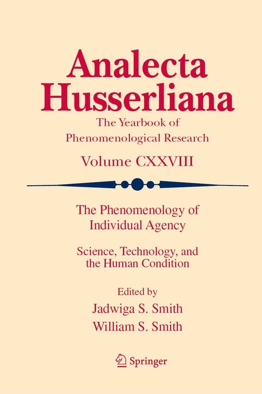 The Phenomenology of Individual Agency: Science, Technology, and the Human Condition (Analecta Husserliana, 128)