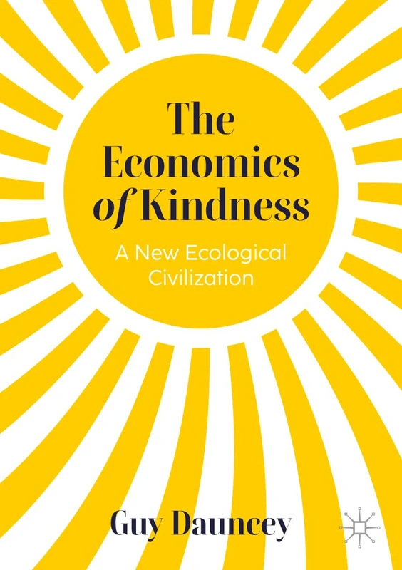 The Economics of Kindness: The End of Capitalism, and the Birth of a New Ecological Civilization