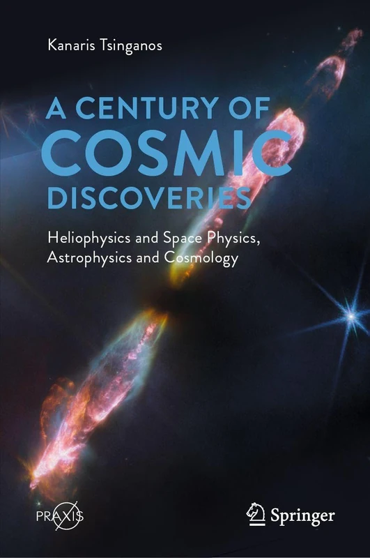 A Century of Cosmic Discoveries: Heliophysics and Space Physics, Astrophysics and Cosmology (Springer Praxis Books)