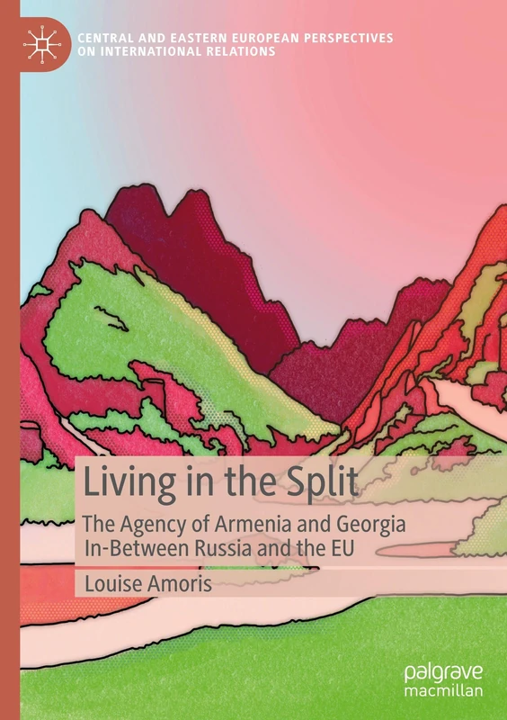 Living in the Split: The Agency of Armenia and Georgia In-Between Russia and the EU (Central and Eastern European Perspectives on International Relations)