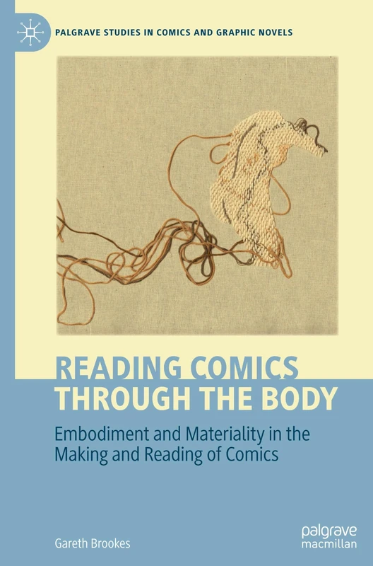 Reading Comics Through The Body: Embodiment and Materiality in the Making and Reading of Comics (Palgrave Studies in Comics and Graphic Novels)