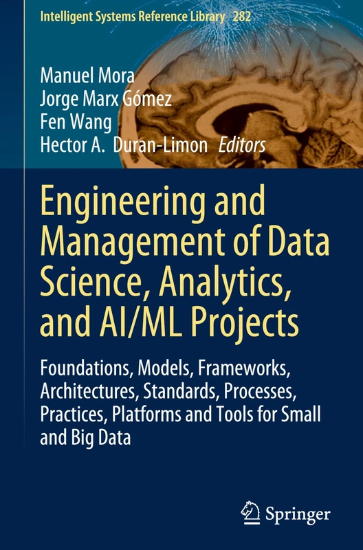 Engineering and Management of Data Science, Analytics, and AI/ML Projects: Foundations, Models, Frameworks, Architectures, Standards, Processes, ... (Intelligent Systems Reference Library, 282)