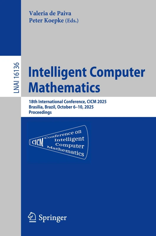Intelligent Computer Mathematics: 18th International Conference, CICM 2025, Brasilia, Brazil, October 6–10, 2025, Proceedings (Lecture Notes in Computer Science, 16136)