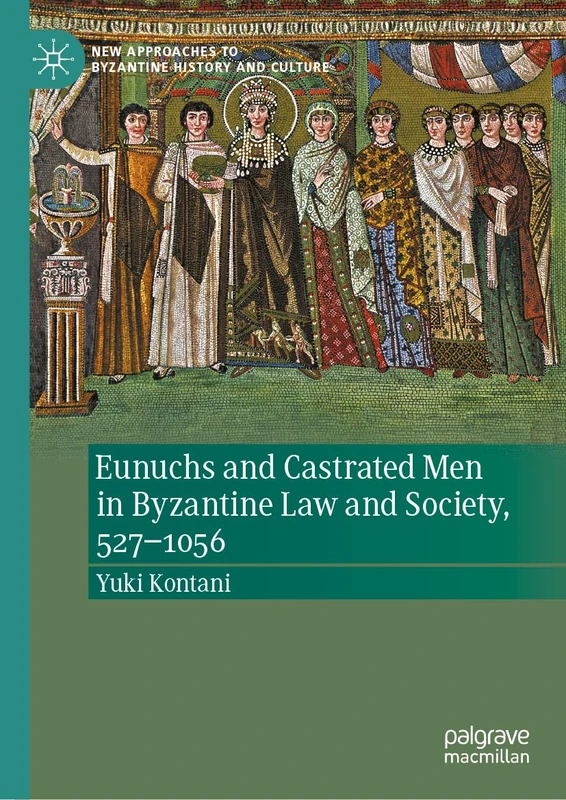 Eunuchs and Castrated Men in Byzantine Law and Society, 527–1056 (New Approaches to Byzantine History and Culture)