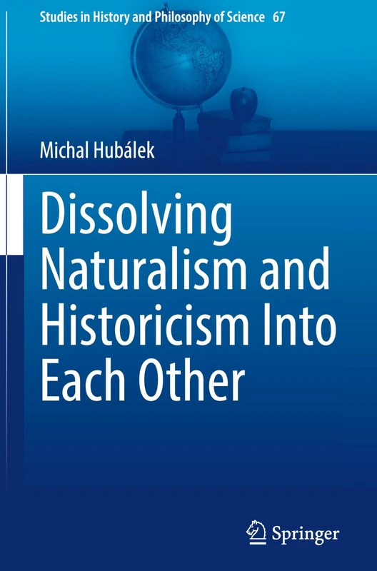 Dissolving Naturalism and Historicism Into Each Other (Studies in History and Philosophy of Science, 67)