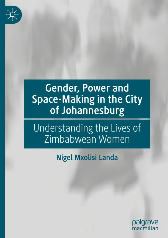 Gender, Power and Space-Making in the City of Johannesburg: Understanding the Lives of Zimbabwean Women