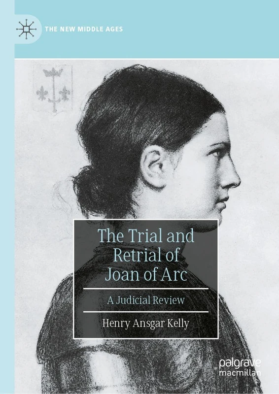 The Trial and Retrial of Joan of Arc: A Judicial Review (The New Middle Ages)