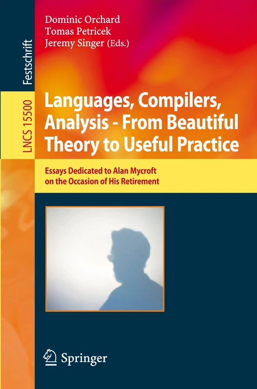 Languages, Compilers, Analysis - From Beautiful Theory to Useful Practice: Essays Dedicated to Alan Mycroft on the Occasion of His Retirement (Lecture Notes in Computer Science, 15500)