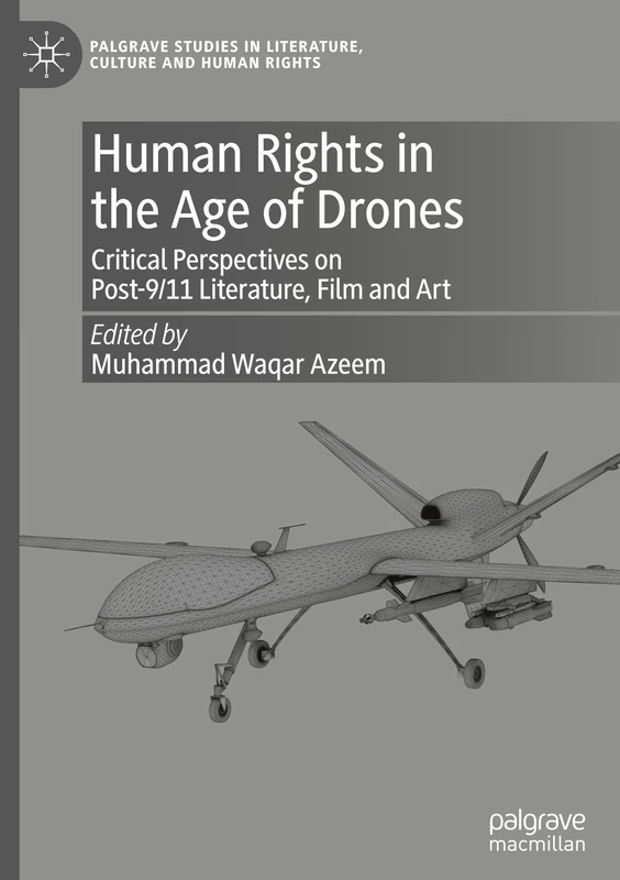 Human Rights in the Age of Drones: Critical Perspectives on Post-9/11 Literature, Film and Art (Palgrave Studies in Literature, Culture and Human Rights)