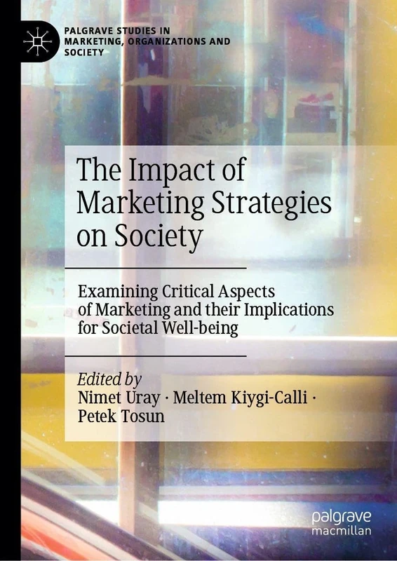 The Impact of Marketing Strategies on Society: Examining Critical Aspects of Marketing and their Implications for Societal Well-being (Palgrave Studies in Marketing, Organizations and Society)