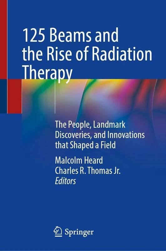 125 Beams and the Rise of Radiation Therapy: The People, Landmark Discoveries, and Innovations that Shaped a Field