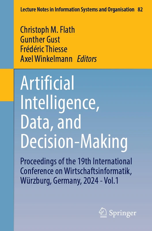 Artificial Intelligence, Data, and Decision-Making: Proceedings of the 19th International Conference on Wirtschaftsinformatik, Würzburg, Germany, 2024 ... in Information Systems and Organisation, 82)