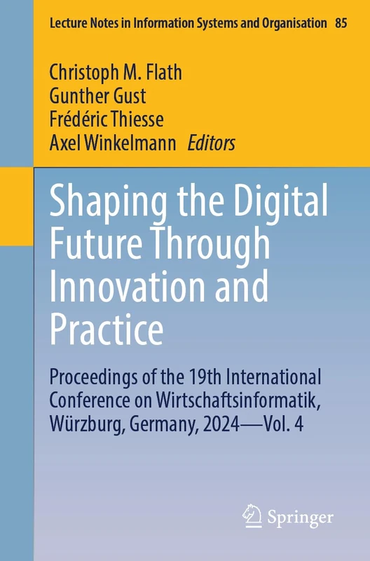 Shaping the Digital Future Through Innovation and Practice: Proceedings of the 19th International Conference on Wirtschaftsinformatik, Würzburg, ... in Information Systems and Organisation, 85)