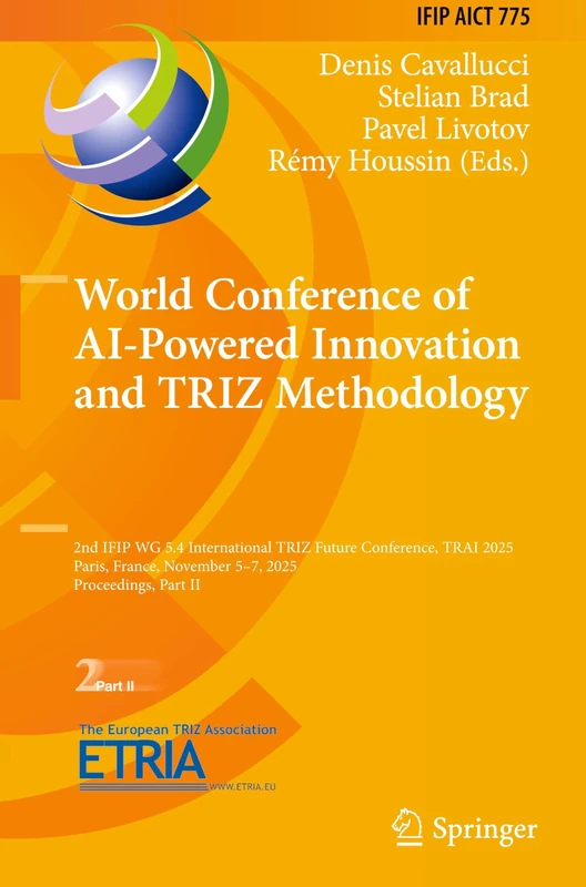World Conference of AI-Powered Innovation and TRIZ Methodology: 2nd IFIP WG 5.4 International TRIZ Future Conference, TRAI 2025, Paris, France, ... and Communication Technology, 775)