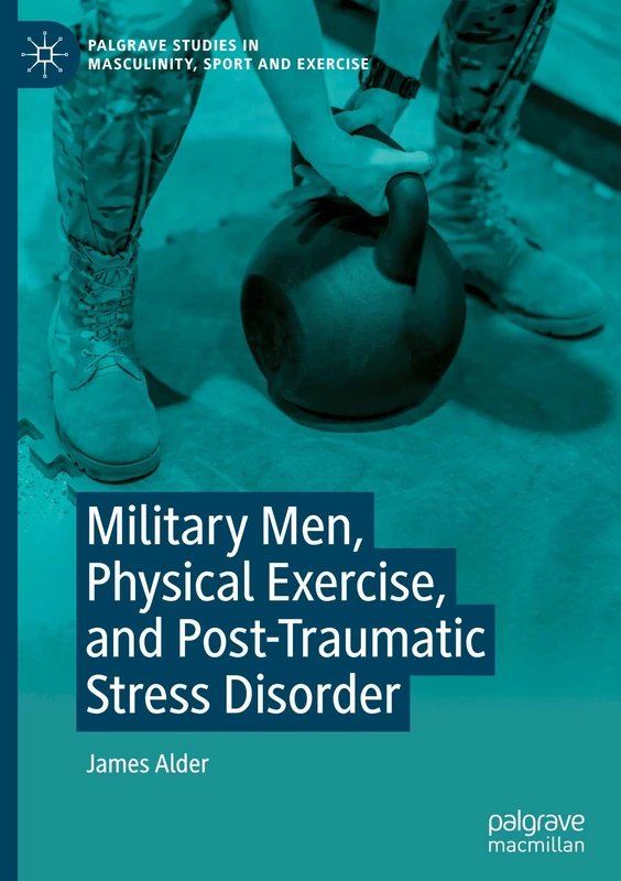 Military Men, Physical Exercise, and Post-Traumatic Stress Disorder (Palgrave Studies in Masculinity, Sport and Exercise) - Image 1