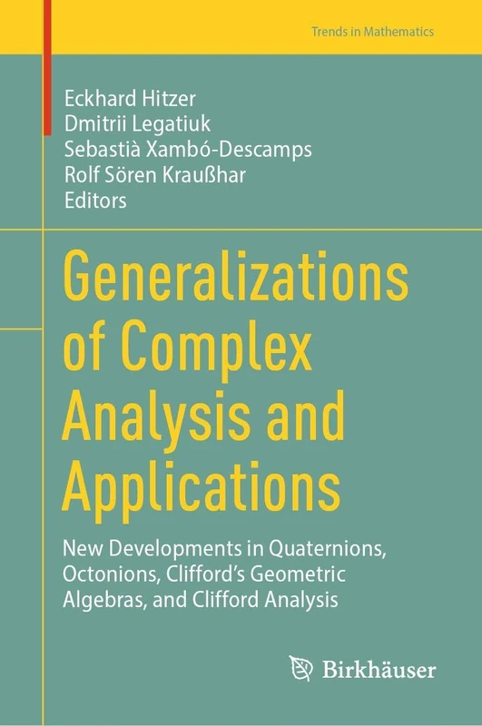 Generalizations of Complex Analysis and Applications: New Developments in Quaternions, Octonions, Clifford’s Geometric Algebras, and Clifford Analysis (Trends in Mathematics)