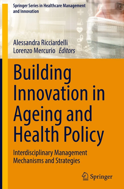 Building Innovation in Ageing and Health Policy: Interdisciplinary Management Mechanisms and Strategies (Springer Series in Healthcare Management and Innovation)