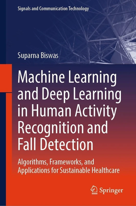 Machine Learning and Deep Learning in Human Activity Recognition and Fall Detection: Algorithms, Frameworks, and Applications for Sustainable Healthcare (Signals and Communication Technology)