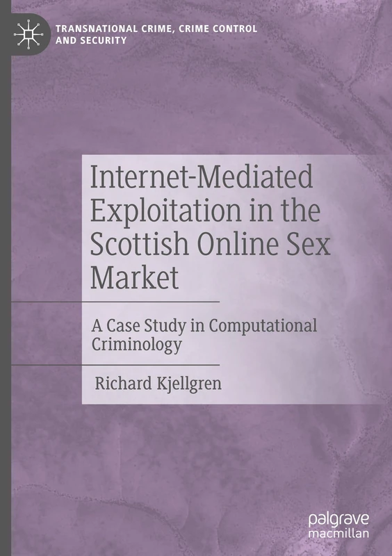Internet-Mediated Exploitation in the Scottish Online Sex Market: A Case Study in Computational Criminology (Transnational Crime, Crime Control and Security)