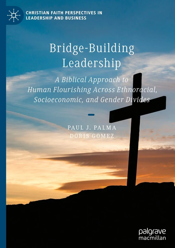 Bridge-Building Leadership: A Biblical Approach to Human Flourishing Across Ethnoracial, Socioeconomic, and Gender Divides (Christian Faith Perspectives in Leadership and Business)