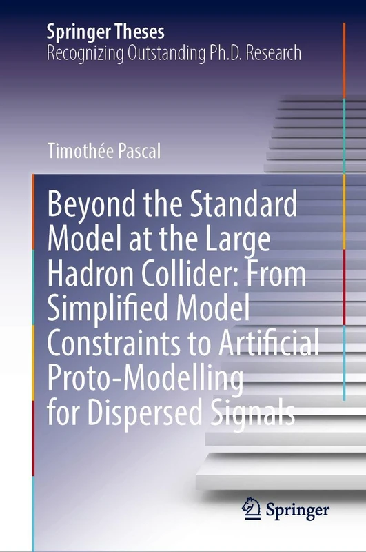 Beyond the Standard Model at the Large Hadron Collider: From Simplified Model Constraints to Artificial Proto-Modelling for Dispersed Signals (Springer Theses)