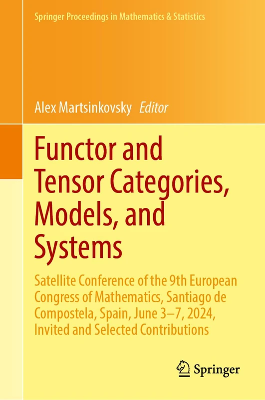 Functor and Tensor Categories, Models, and Systems: Satellite Conference of the 9th European Congress of Mathematics, Santiago de Compostela, Spain, ... Proceedings in Mathematics & Statistics, 521)