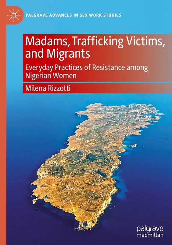 Madams, Trafficking Victims, and Migrants: Everyday Practices of Resistance among Nigerian Women (Palgrave Advances in Sex Work Studies)