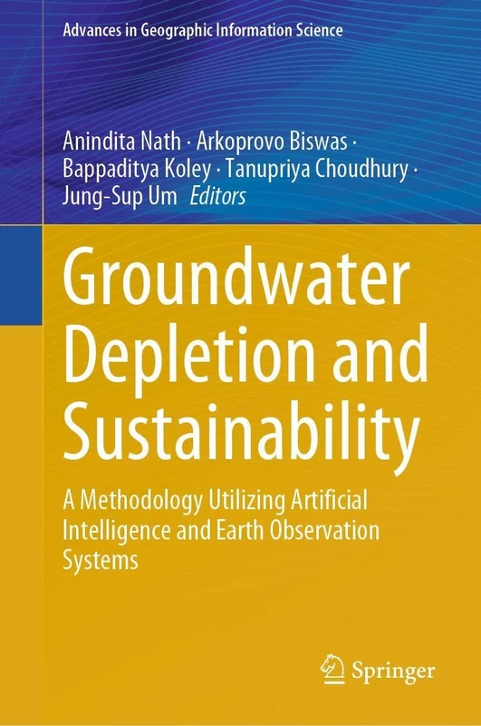 Groundwater Depletion and Sustainability: A Methodology Utilizing Artificial Intelligence and Earth Observation Systems (Advances in Geographic Information Science)