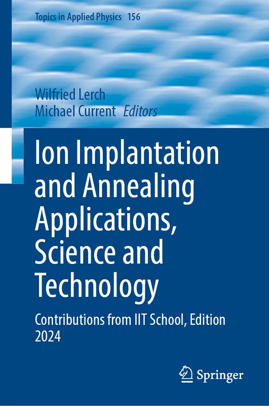 Ion Implantation and Annealing Applications, Science and Technology: Contributions from IIT School, Edition 2024 (Topics in Applied Physics, 156)
