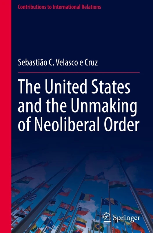 The United States and the Unmaking of Neoliberal Order (Contributions to International Relations)