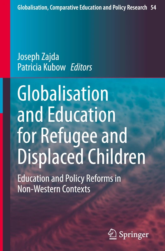 Globalisation and Education for Refugee and Displaced Children: Education and Policy Reforms in Non-Western Contexts (Globalisation, Comparative Education and Policy Research, 54)