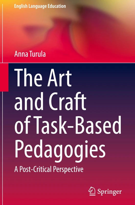 The Art and Craft of Task-Based Pedagogies: A Post-Critical Perspective (English Language Education, 46)