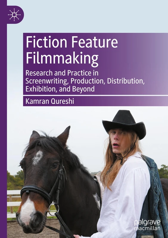 Fiction Feature Filmmaking: Research and Practice in Screenwriting, Production, Distribution, Exhibition, and Beyond