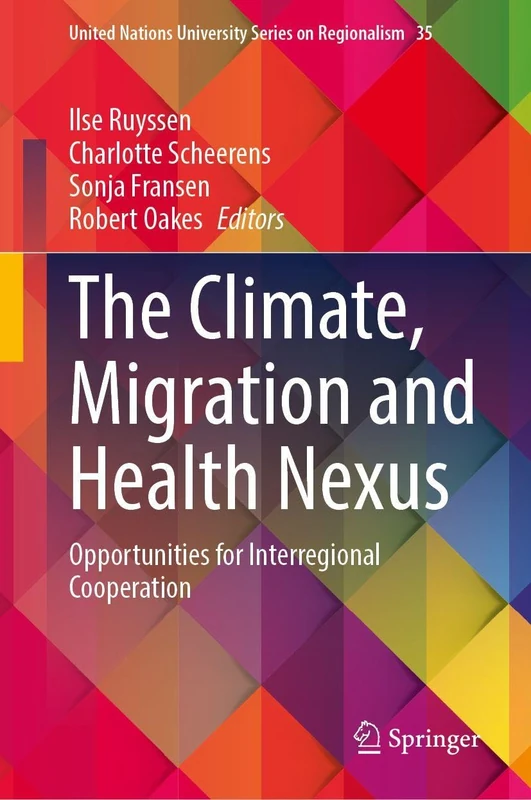 The Climate, Migration and Health Nexus: Opportunities for Interregional Cooperation (United Nations University Series on Regionalism, 35)