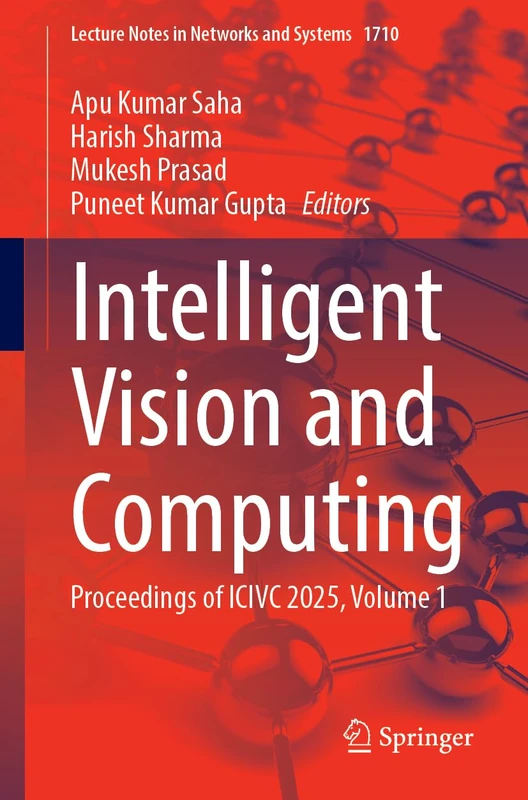 Intelligent Vision and Computing: Proceedings of ICIVC 2025, Volume 1 (Lecture Notes in Networks and Systems, 1710)