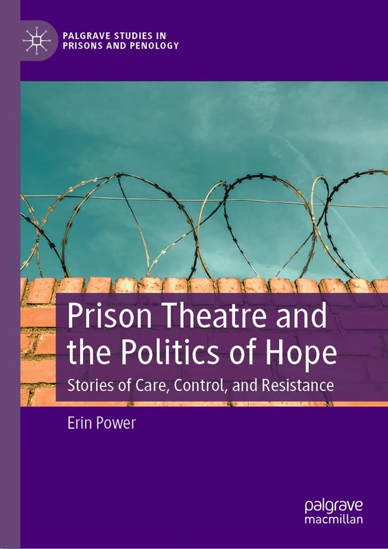 Prison Theatre and the Politics of Hope: Stories of Care, Control, and Resistance (Palgrave Studies in Prisons and Penology)