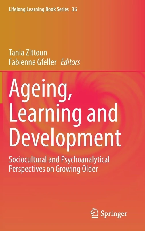 Ageing, Learning and Development: Sociocultural and Psychoanalytical Perspectives on Growing Older (Lifelong Learning Book Series, 36)